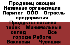 Продавец овощей › Название организации ­ Паритет, ООО › Отрасль предприятия ­ Продукты питания, табак › Минимальный оклад ­ 25 000 - Все города Работа » Вакансии   . Чувашия респ.,Алатырь г.